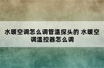 水暖空调怎么调管温探头的 水暖空调温控器怎么调